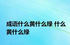 成语什么黄什么绿 什么黄什么绿 