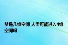 梦是几维空间 人类可能进入4维空间吗 