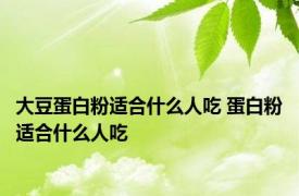 大豆蛋白粉适合什么人吃 蛋白粉适合什么人吃 