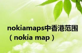 nokiamaps中香港范围（nokia map）