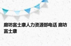 廊坊富士康人力资源部电话 廊坊富士康 