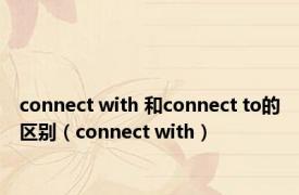 connect with 和connect to的区别（connect with）