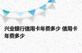 兴业银行信用卡年费多少 信用卡年费多少 