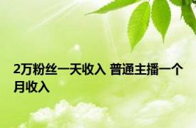 2万粉丝一天收入 普通主播一个月收入 