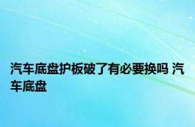 汽车底盘护板破了有必要换吗 汽车底盘 