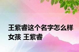 王紫睿这个名字怎么样女孩 王紫睿 