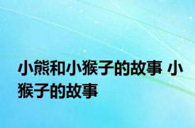 小熊和小猴子的故事 小猴子的故事 