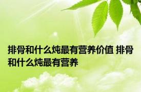 排骨和什么炖最有营养价值 排骨和什么炖最有营养 