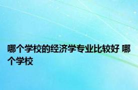 哪个学校的经济学专业比较好 哪个学校 