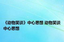 《动物笑谈》中心思想 动物笑谈中心思想 