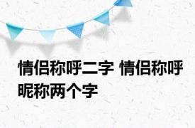 情侣称呼二字 情侣称呼昵称两个字 