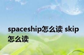 spaceship怎么读 skip怎么读 