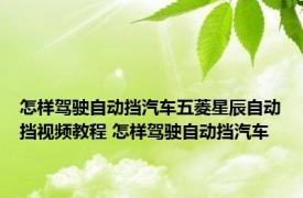 怎样驾驶自动挡汽车五菱星辰自动挡视频教程 怎样驾驶自动挡汽车 