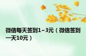 微信每天签到1~3元（微信签到一天10元）