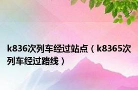 k836次列车经过站点（k8365次列车经过路线）