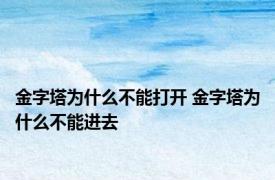 金字塔为什么不能打开 金字塔为什么不能进去 