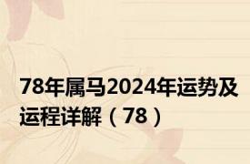 78年属马2024年运势及运程详解（78）