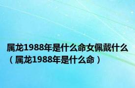 属龙1988年是什么命女佩戴什么（属龙1988年是什么命）