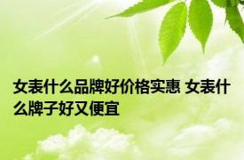 女表什么品牌好价格实惠 女表什么牌子好又便宜 