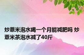 炒薏米泡水喝一个月能减肥吗 炒薏米茶泡水减了40斤 