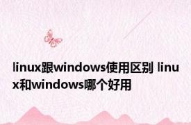 linux跟windows使用区别 linux和windows哪个好用 