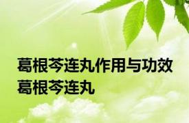 葛根芩连丸作用与功效 葛根芩连丸 