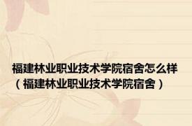 福建林业职业技术学院宿舍怎么样（福建林业职业技术学院宿舍）