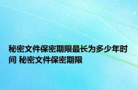 秘密文件保密期限最长为多少年时间 秘密文件保密期限 