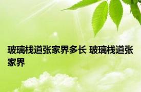 玻璃栈道张家界多长 玻璃栈道张家界 