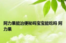 阿力果能治便秘吗宝宝能吃吗 阿力果 