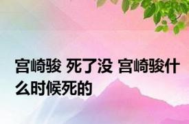 宫崎骏 死了没 宫崎骏什么时候死的 