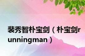 裴秀智朴宝剑（朴宝剑runningman）