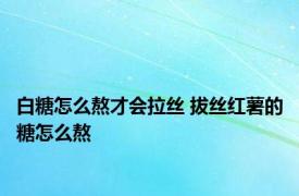 白糖怎么熬才会拉丝 拔丝红薯的糖怎么熬 