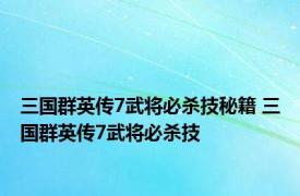 三国群英传7武将必杀技秘籍 三国群英传7武将必杀技 