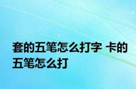 套的五笔怎么打字 卡的五笔怎么打 