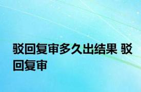 驳回复审多久出结果 驳回复审 