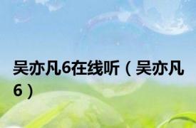 吴亦凡6在线听（吴亦凡 6）