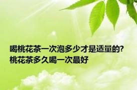 喝桃花茶一次泡多少才是适量的? 桃花茶多久喝一次最好 