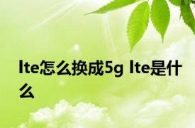 lte怎么换成5g lte是什么 