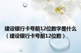 建设银行卡号前12位数字是什么（建设银行卡号前12位数）