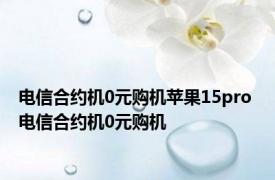 电信合约机0元购机苹果15pro 电信合约机0元购机 