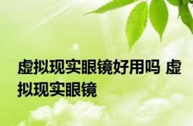 虚拟现实眼镜好用吗 虚拟现实眼镜 