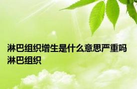 淋巴组织增生是什么意思严重吗 淋巴组织 