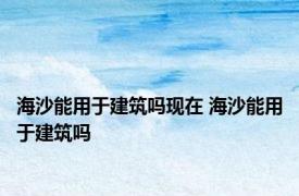 海沙能用于建筑吗现在 海沙能用于建筑吗 