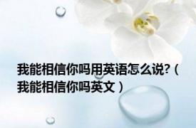 我能相信你吗用英语怎么说?（我能相信你吗英文）