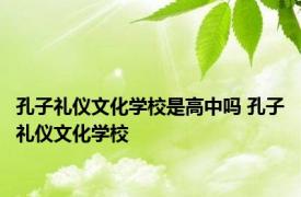 孔子礼仪文化学校是高中吗 孔子礼仪文化学校 