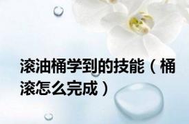 滚油桶学到的技能（桶滚怎么完成）