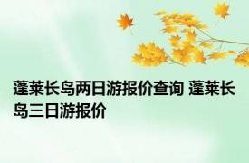 蓬莱长岛两日游报价查询 蓬莱长岛三日游报价 