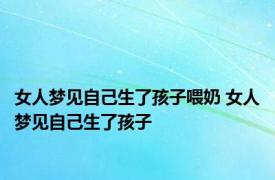 女人梦见自己生了孩子喂奶 女人梦见自己生了孩子 