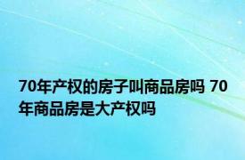 70年产权的房子叫商品房吗 70年商品房是大产权吗 